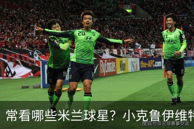 常看哪些米兰球星？小克鲁伊维特：我父亲、巴神，还有西多夫
