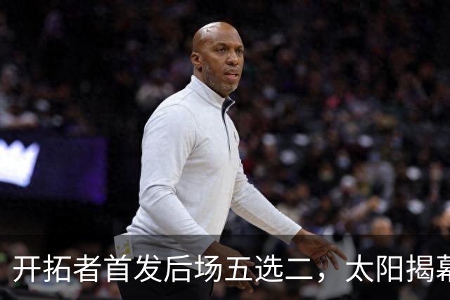 开拓者首发后场五选二，太阳揭幕战会碰上谁？