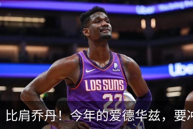 比肩乔丹！今年的爱德华兹，要冲一阵？
