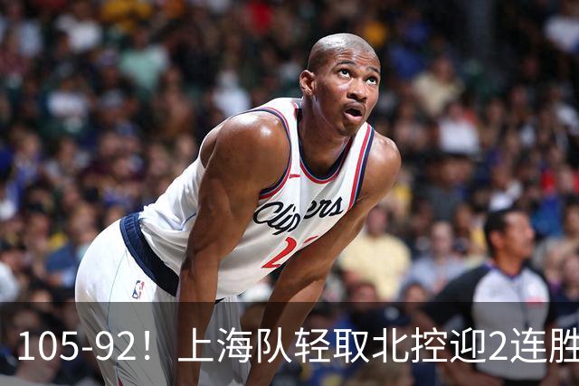 105-92！上海队轻取北控迎2连胜，张镇麟28分，廖三宁空砍34分